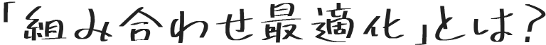 「組み合わせ最適化」とは？