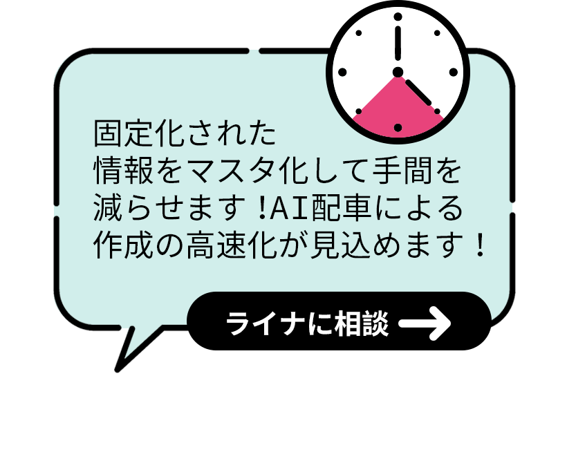 固定化された情報をマスタ化して手間を減らせます！AI配車による作成の高速化が見込めます！