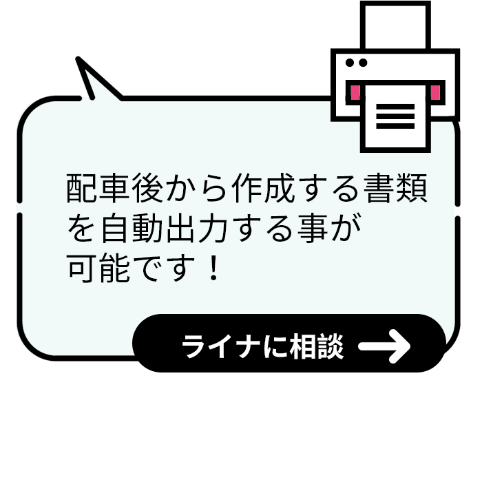 配車後から作成する書類を自動出力する事が可能です！