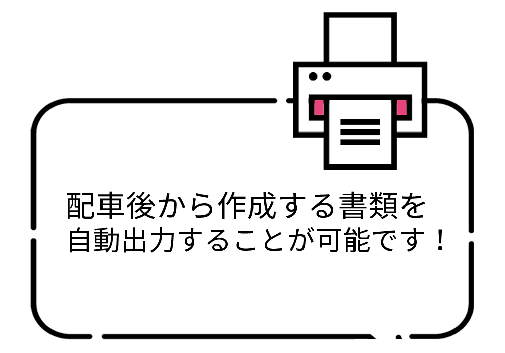 配車後から作成する書類を自動出力する事が可能です！